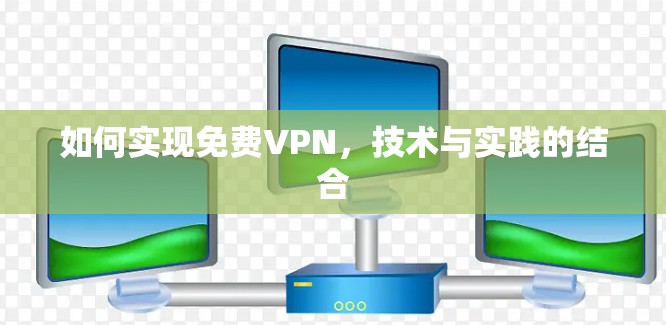 如何实现免费VPN，技术与实践的结合