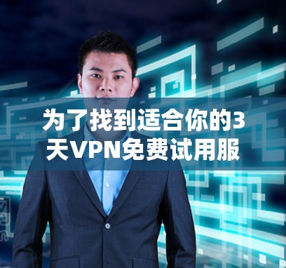 为了找到适合你的3天VPN免费试用服务,以下是一些推荐 为了找到适合你的3天VPN免费试用服务,以下是一些推荐