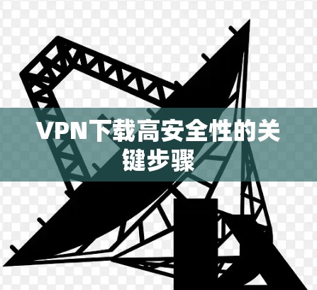 VPN下载高安全性的关键步骤 VPN下载高安全性的关键步骤