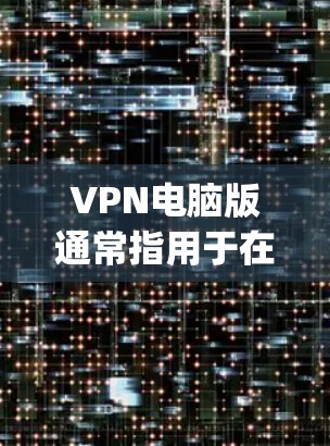 VPN电脑版通常指用于在电脑上运行VPN服务的软件。这些软件允许用户在PC设备上访问网络资源,通过VPN encrypt 或 decrypt 数据。以下是关于VPN电脑版的一些关键点和信息 VPN电脑版通常指用于在电脑上运行VPN服务的软件。这些软件允许用户在PC设备上访问网络资源,通过VPN encrypt 或 decrypt 数据。以下是关于VPN电脑版的一些关键点和信息