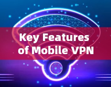 Key Features of Mobile VPNs: Key Features of Mobile VPNs: