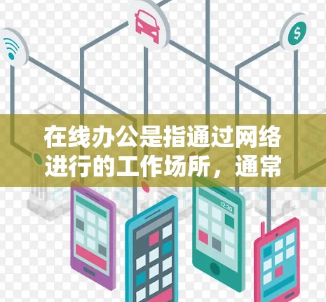在线办公是指通过网络进行的工作场所,通常指远程办公或远程协作。以下是关于在线办公的一些关键点和考虑因素 在线办公是指通过网络进行的工作场所,通常指远程办公或远程协作。以下是关于在线办公的一些关键点和考虑因素