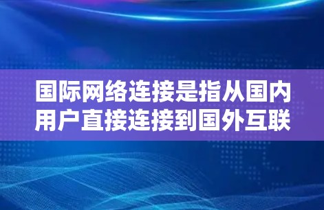 国际网络连接是指从国内用户直接连接到国外互联网，通常用于VPN、国际数据线或国际网络服务。以下是一些关于国际网络连接的常见问题和解决方案