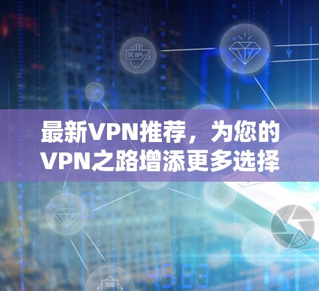 最新VPN推荐,为您的VPN之路增添更多选择 最新VPN推荐,为您的VPN之路增添更多选择