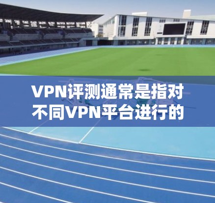 VPN评测通常是指对不同VPN平台进行的性能、安全性和用户体验的评估和评分。以下是一些常见的VPN评测内容,涵盖安全、速度、易用性、地区限制等方面的评估 VPN评测通常是指对不同VPN平台进行的性能、安全性和用户体验的评估和评分。以下是一些常见的VPN评测内容,涵盖安全、速度、易用性、地区限制等方面的评估