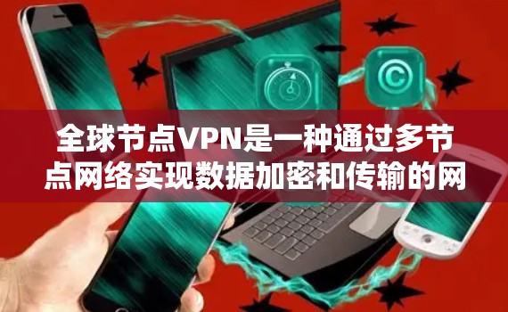 全球节点VPN是一种通过多节点网络实现数据加密和传输的网络服务,旨在提供安全、可靠和便利的VPN体验。以下是关于全球节点VPN的详细信息 全球节点VPN是一种通过多节点网络实现数据加密和传输的网络服务,旨在提供安全、可靠和便利的VPN体验。以下是关于全球节点VPN的详细信息
