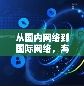 从国内网络到国际网络,海外网络连接的机遇与挑战 从国内网络到国际网络,海外网络连接的机遇与挑战