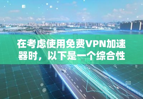 在考虑使用免费VPN加速器时，以下是一个综合性的分析，帮助你做出明智的选择