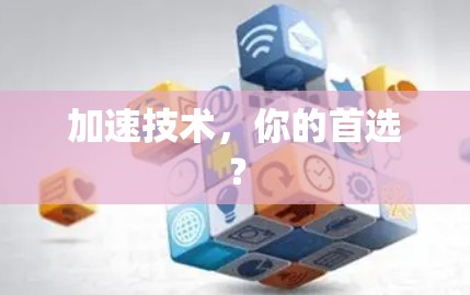 加速技术,你的首选? 加速技术,你的首选?
