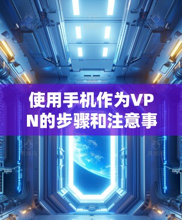 使用手机作为VPN的步骤和注意事项 使用手机作为VPN的步骤和注意事项