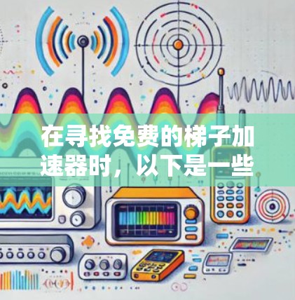 在寻找免费的梯子加速器时,以下是一些推荐,涵盖了不同的使用场景和功能需求 在寻找免费的梯子加速器时,以下是一些推荐,涵盖了不同的使用场景和功能需求