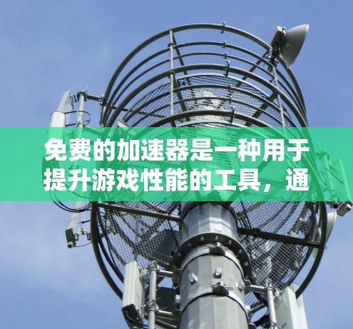免费的加速器是一种用于提升游戏性能的工具,通常通过预装加速器包或提供加速功能来实现。然而,其使用需要谨慎,以避免对游戏体验产生负面影响。以下是对加速器的总结 免费的加速器是一种用于提升游戏性能的工具,通常通过预装加速器包或提供加速功能来实现。然而,其使用需要谨慎,以避免对游戏体验产生负面影响。以下是对加速器的总结