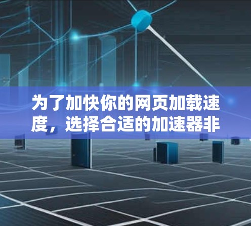 为了加快你的网页加载速度，选择合适的加速器非常重要。以下是几个推荐的免费加速器建议