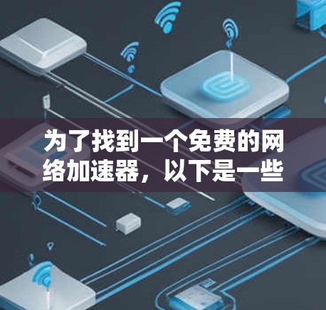 为了找到一个免费的网络加速器,以下是一些推荐的工具,它们是基于可靠性和功能全面性的 为了找到一个免费的网络加速器,以下是一些推荐的工具,它们是基于可靠性和功能全面性的