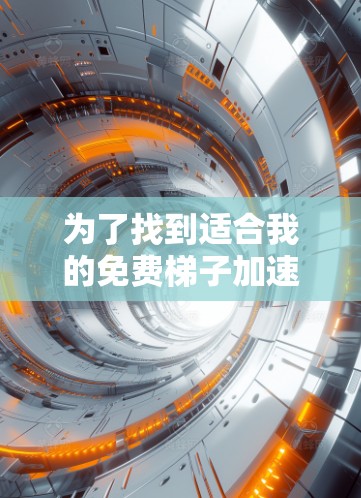 为了找到适合我的免费梯子加速器，我进行了以下分析和决策