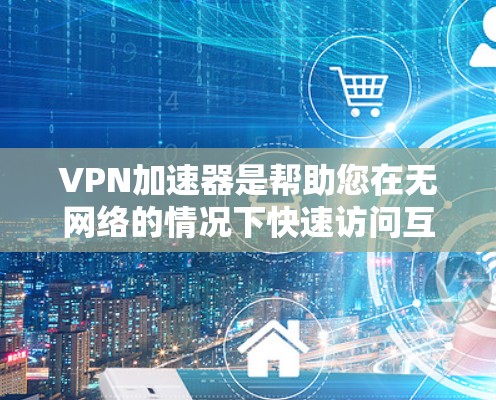 VPN加速器是帮助您在无网络的情况下快速访问互联网的工具,但您需要注意安全。以下是一些免费的VPN加速器推荐 VPN加速器是帮助您在无网络的情况下快速访问互联网的工具,但您需要注意安全。以下是一些免费的VPN加速器推荐