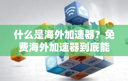 什么是海外加速器?免费海外加速器到底能帮助你提升网络速度吗? 什么是海外加速器?免费海外加速器到底能帮助你提升网络速度吗?