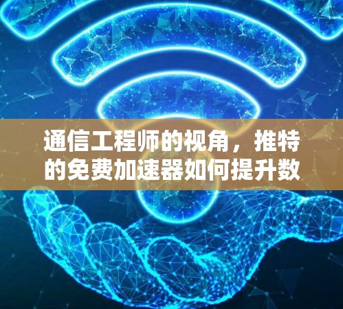 通信工程师的视角,推特的免费加速器如何提升数据传输速度? 通信工程师的视角,推特的免费加速器如何提升数据传输速度?