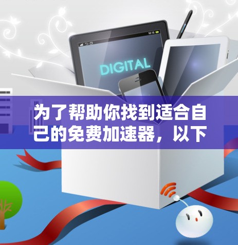 为了帮助你找到适合自己的免费加速器,以下是一些步骤性的建议 为了帮助你找到适合自己的免费加速器,以下是一些步骤性的建议