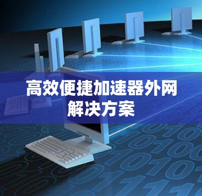 高效便捷加速器外网解决方案 高效便捷加速器外网解决方案