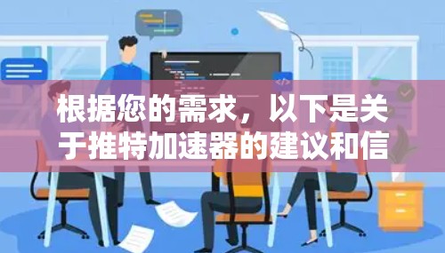 根据您的需求,以下是关于推特加速器的建议和信息 根据您的需求,以下是关于推特加速器的建议和信息