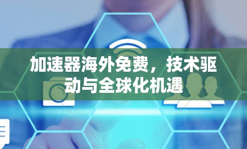 加速器海外免费,技术驱动与全球化机遇 加速器海外免费,技术驱动与全球化机遇