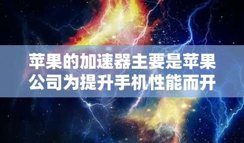 苹果的加速器主要是苹果公司为提升手机性能而开发的工具，但官方加速器可能不免费。然而，有一些第三方加速器可能会有免费使用或广告控制功能，适合普通用户