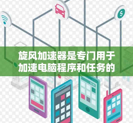 旋风加速器是专门用于加速电脑程序和任务的工具，如果你需要免费的旋风加速器下载，可以按照以下步骤操作