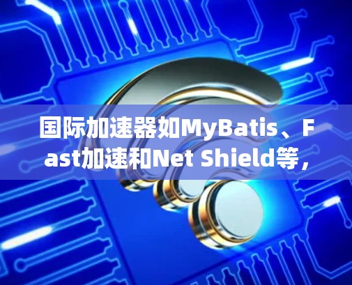 国际加速器如MyBatis、Fast加速和Net Shield等,是提供免费加速服务的工具。它们通常不需要注册账户,直接在线运行,适合个人用户。以下是使用这些工具的步骤和信息 国际加速器如MyBatis、Fast加速和Net Shield等,是提供免费加速服务的工具。它们通常不需要注册账户,直接在线运行,适合个人用户。以下是使用这些工具的步骤和信息