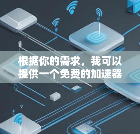 根据你的需求,我可以提供一个免费的加速器工具。以下是几个推荐的加速器工具,它们通常可以在3天内完成测试和优化 根据你的需求,我可以提供一个免费的加速器工具。以下是几个推荐的加速器工具,它们通常可以在3天内完成测试和优化