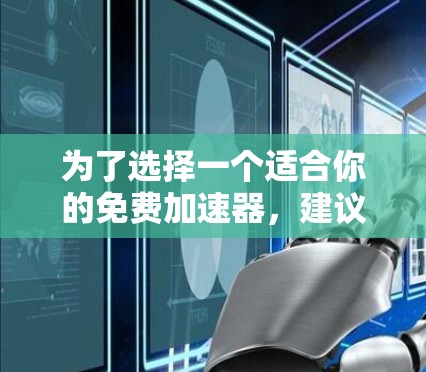 为了选择一个适合你的免费加速器,建议按照以下步骤进行 为了选择一个适合你的免费加速器,建议按照以下步骤进行