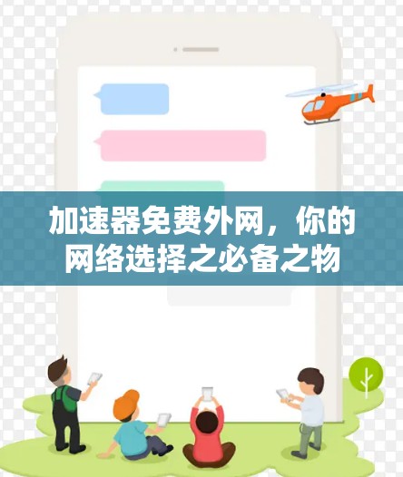 加速器免费外网,你的网络选择之必备之物 加速器免费外网,你的网络选择之必备之物