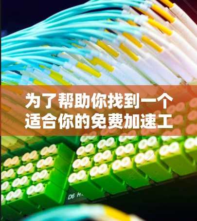 为了帮助你找到一个适合你的免费加速工具,以下是一些推荐和详细步骤,确保工具没有广告并符合你的需求 为了帮助你找到一个适合你的免费加速工具,以下是一些推荐和详细步骤,确保工具没有广告并符合你的需求