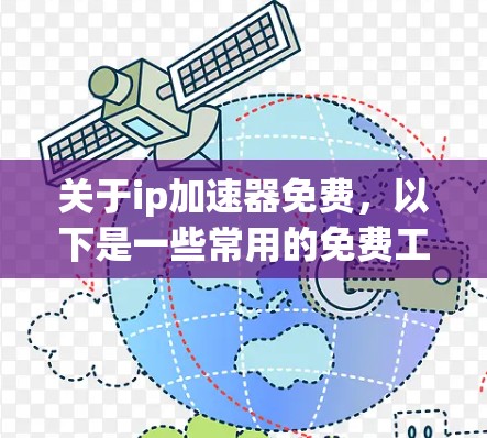 关于ip加速器免费,以下是一些常用的免费工具和推荐,帮助您测试和加速网络流量 关于ip加速器免费,以下是一些常用的免费工具和推荐,帮助您测试和加速网络流量