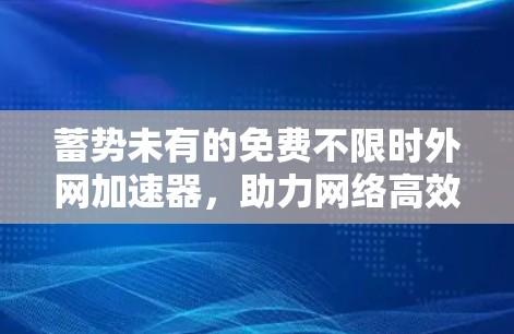 蓄势未有的免费不限时外网加速器,助力网络高效运转 蓄势未有的免费不限时外网加速器,助力网络高效运转