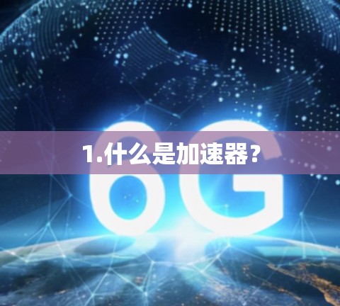 1.什么是加速器? 1.什么是加速器?