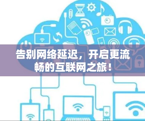 告别网络延迟,开启更流畅的互联网之旅! 告别网络延迟,开启更流畅的互联网之旅!