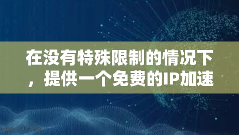 在没有特殊限制的情况下，提供一个免费的IP加速器是有可能的，但需要谨慎选择，以确保安全性和合规性。以下是一些免费的IP加速器推荐，涵盖了不同的用途和功能