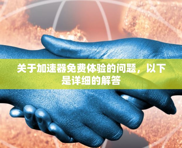 关于加速器免费体验的问题,以下是详细的解答 关于加速器免费体验的问题,以下是详细的解答