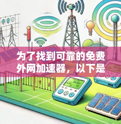 为了找到可靠的免费外网加速器，以下是详细的步骤和建议