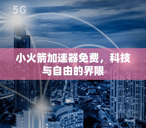 小火箭加速器免费,科技与自由的界限 小火箭加速器免费,科技与自由的界限