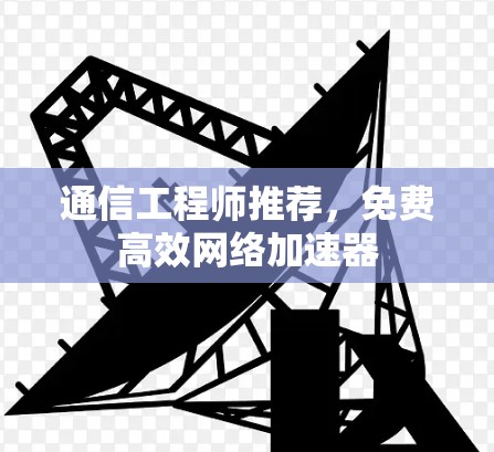 通信工程师推荐，免费高效网络加速器