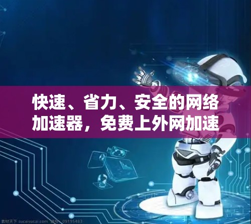 快速、省力、安全的网络加速器,免费上外网加速器的详细介绍 快速、省力、安全的网络加速器,免费上外网加速器的详细介绍