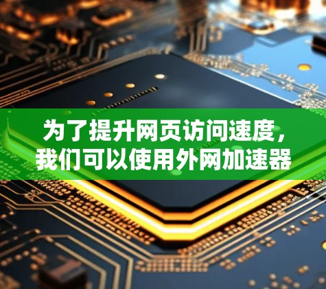 为了提升网页访问速度,我们可以使用外网加速器。以下是一个逐步的指南,帮助您实现目标 为了提升网页访问速度,我们可以使用外网加速器。以下是一个逐步的指南,帮助您实现目标