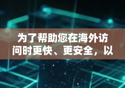 为了帮助您在海外访问时更快、更安全,以下是一些推荐的免费海外网站加速器和工具,结合了可靠性和功能的考虑 为了帮助您在海外访问时更快、更安全,以下是一些推荐的免费海外网站加速器和工具,结合了可靠性和功能的考虑