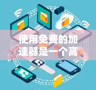使用免费的加速器是一个高效的方法来提升网站访问速度,但需要谨慎使用以确保安全和有效。以下是一个有条理的指南,帮助您使用免费加速器 使用免费的加速器是一个高效的方法来提升网站访问速度,但需要谨慎使用以确保安全和有效。以下是一个有条理的指南,帮助您使用免费加速器
