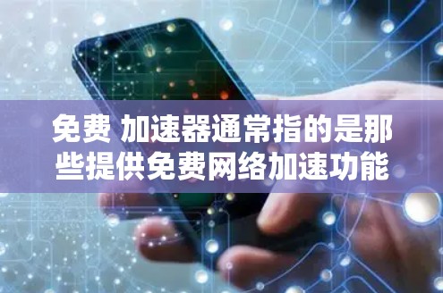 免费 加速器通常指的是那些提供免费网络加速功能的软件或工具。以下是一些常见的免费 加速器 和工具 免费 加速器通常指的是那些提供免费网络加速功能的软件或工具。以下是一些常见的免费 加速器 和工具
