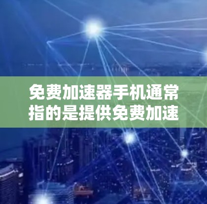 免费加速器手机通常指的是提供免费加速功能的工具,可以用于提升网络速度、加速游戏、视频播放等。以下是一些推荐的免费加速器软件或网站 免费加速器手机通常指的是提供免费加速功能的工具,可以用于提升网络速度、加速游戏、视频播放等。以下是一些推荐的免费加速器软件或网站