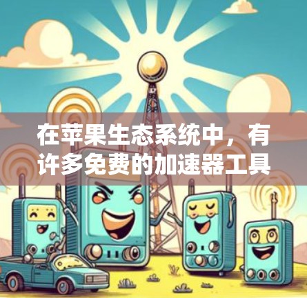 在苹果生态系统中,有许多免费的加速器工具可以帮助用户提升下载速度。以下是一些推荐 在苹果生态系统中,有许多免费的加速器工具可以帮助用户提升下载速度。以下是一些推荐