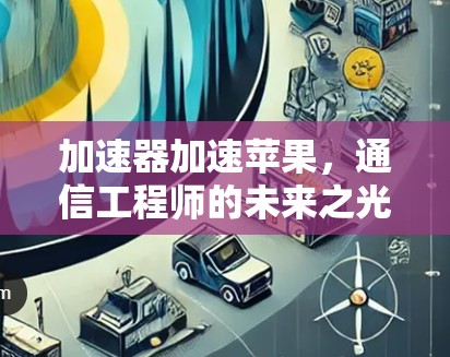 加速器加速苹果，通信工程师的未来之光